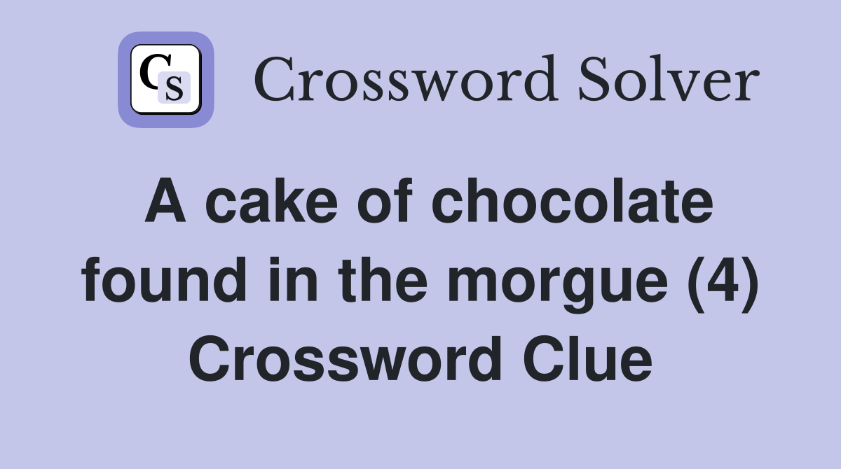 A cake of chocolate found in the morgue (4) Crossword Clue
