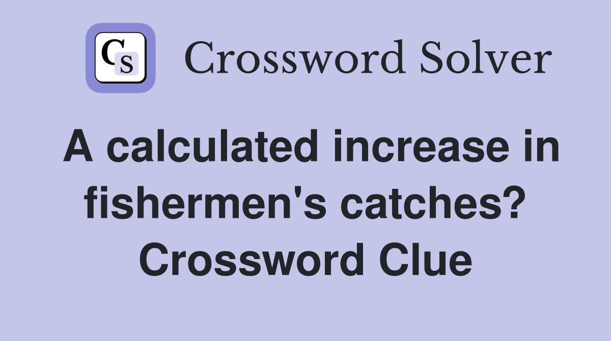 A calculated increase in fishermen's catches? Crossword Clue