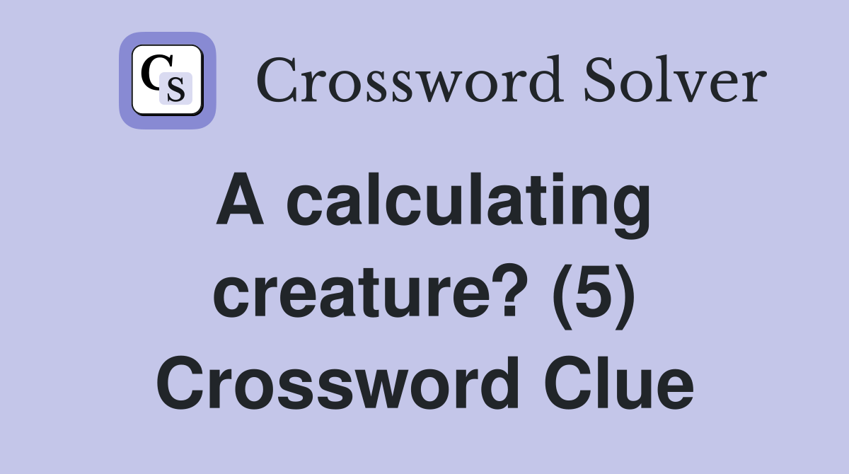 A calculating creature? (5) Crossword Clue