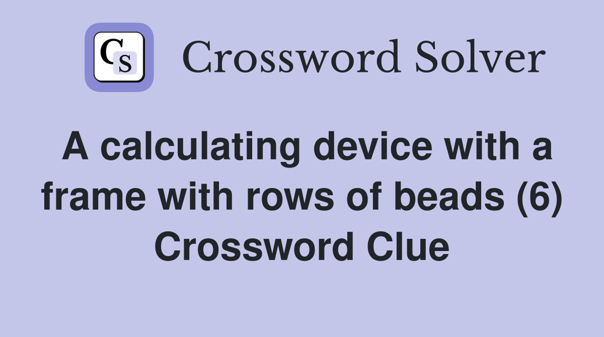 A calculating device with a frame with rows of beads (6) Crossword Clue