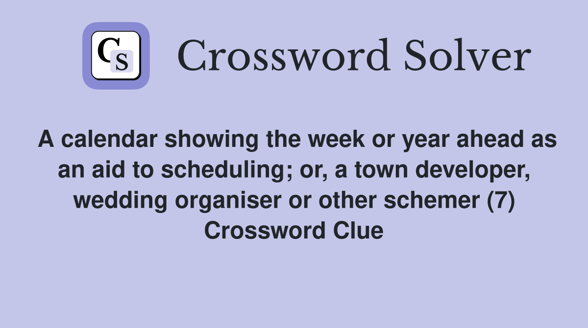 A calendar showing the week or year ahead as an aid to scheduling; or, a town developer, wedding organiser or other schemer (7) Crossword Clue