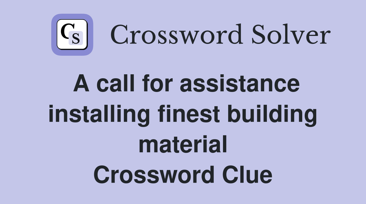 A call for assistance installing finest building material Crossword Clue