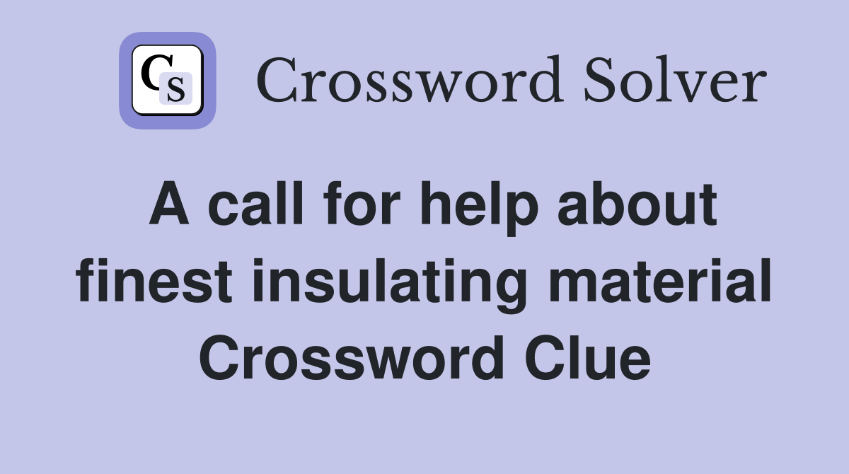 A call for help about finest insulating material Crossword Clue