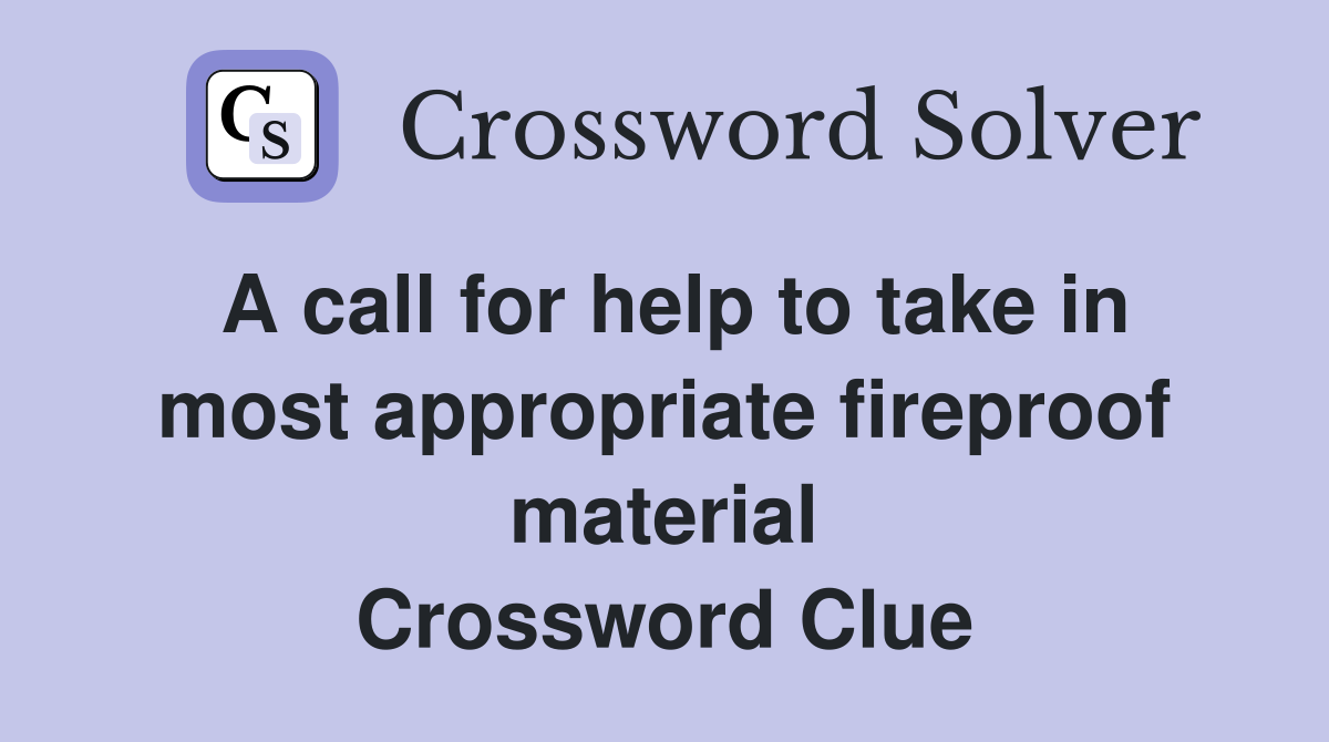 A call for help to take in most appropriate fireproof material Crossword Clue