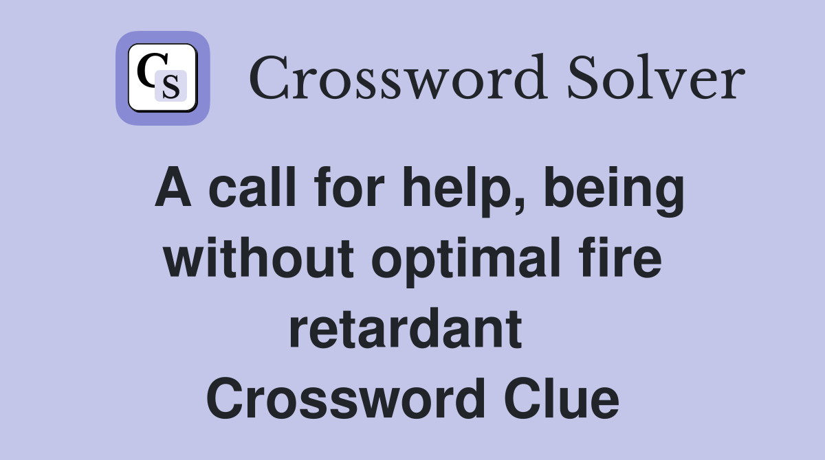 A call for help, being without optimal fire retardant  Crossword Clue