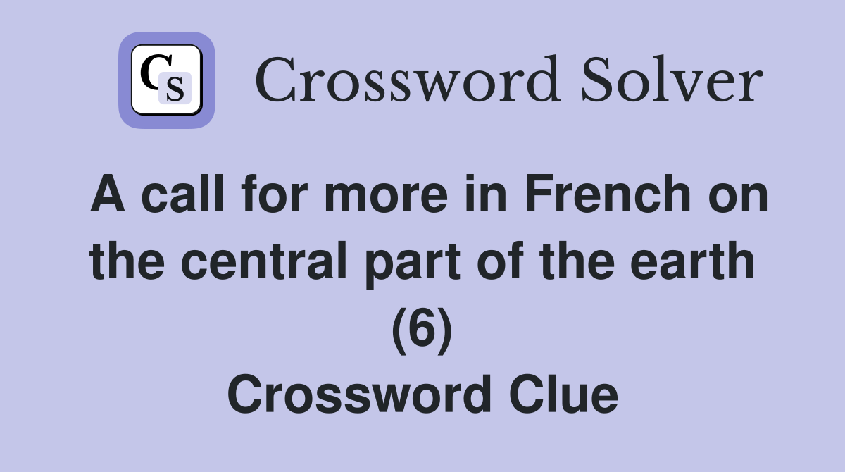 A call for more in French on the central part of the earth (6) Crossword Clue