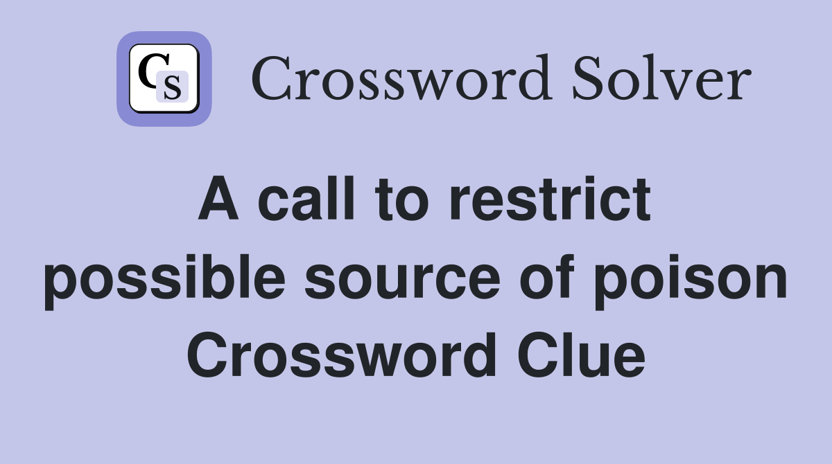 A call to restrict possible source of poison Crossword Clue