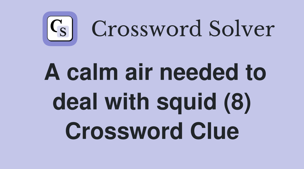 A calm air needed to deal with squid (8) Crossword Clue