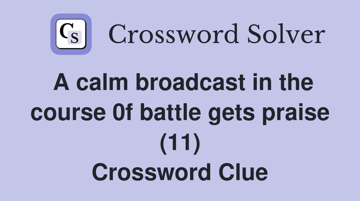 A calm broadcast in the course 0f battle gets praise (11) Crossword Clue