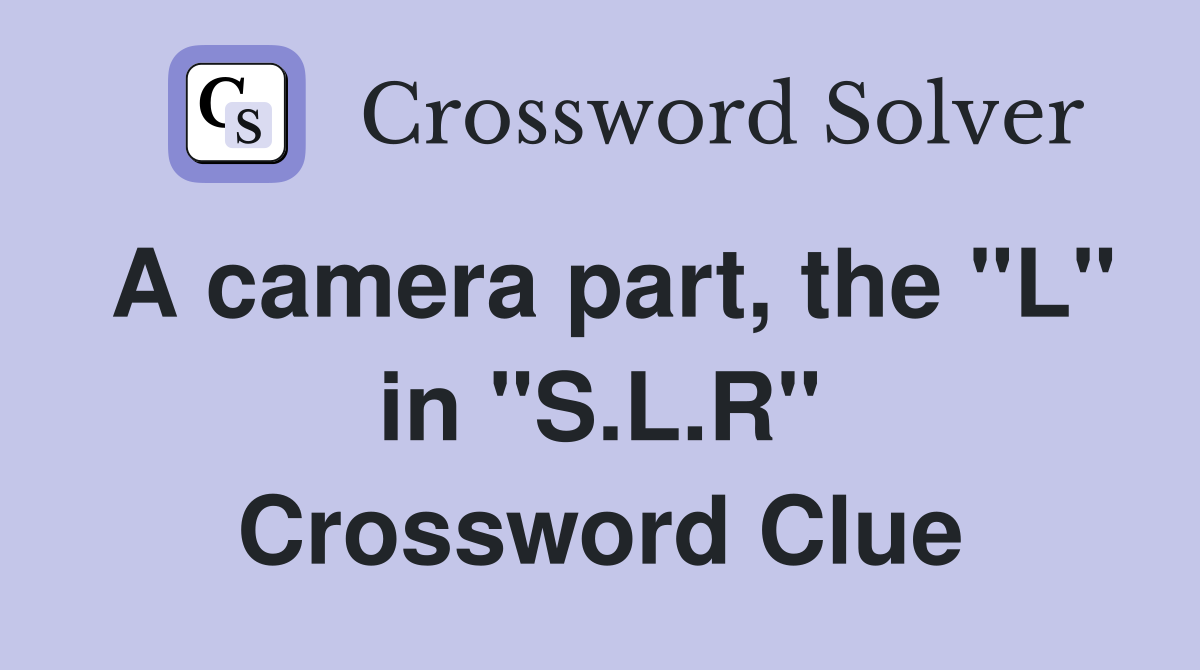 A camera part, the "L" in "S.L.R" Crossword Clue