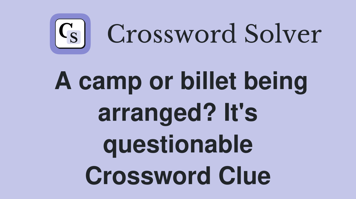A camp or billet being arranged? It's questionable Crossword Clue