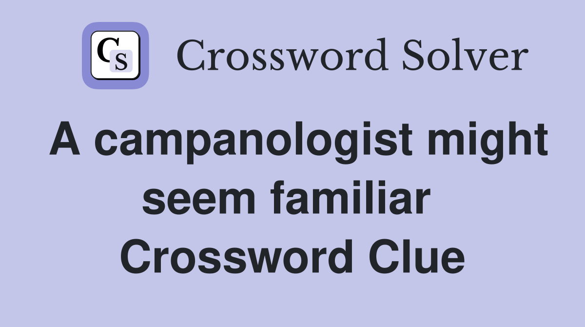 A campanologist might seem familiar  Crossword Clue
