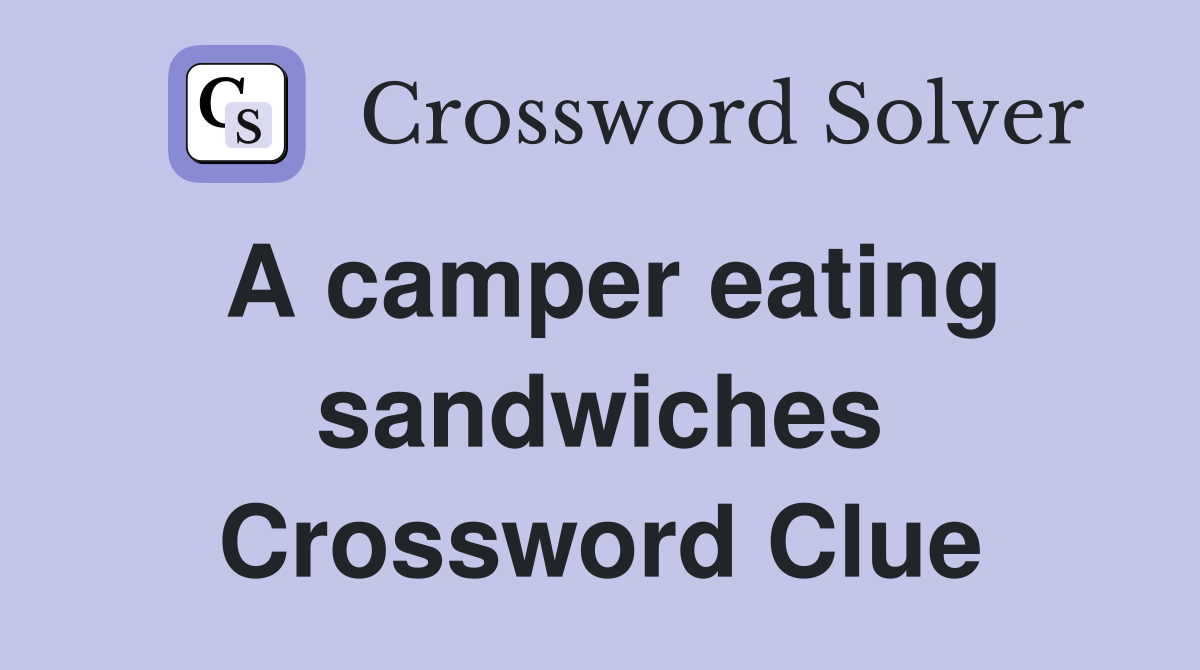 A camper eating sandwiches Crossword Clue