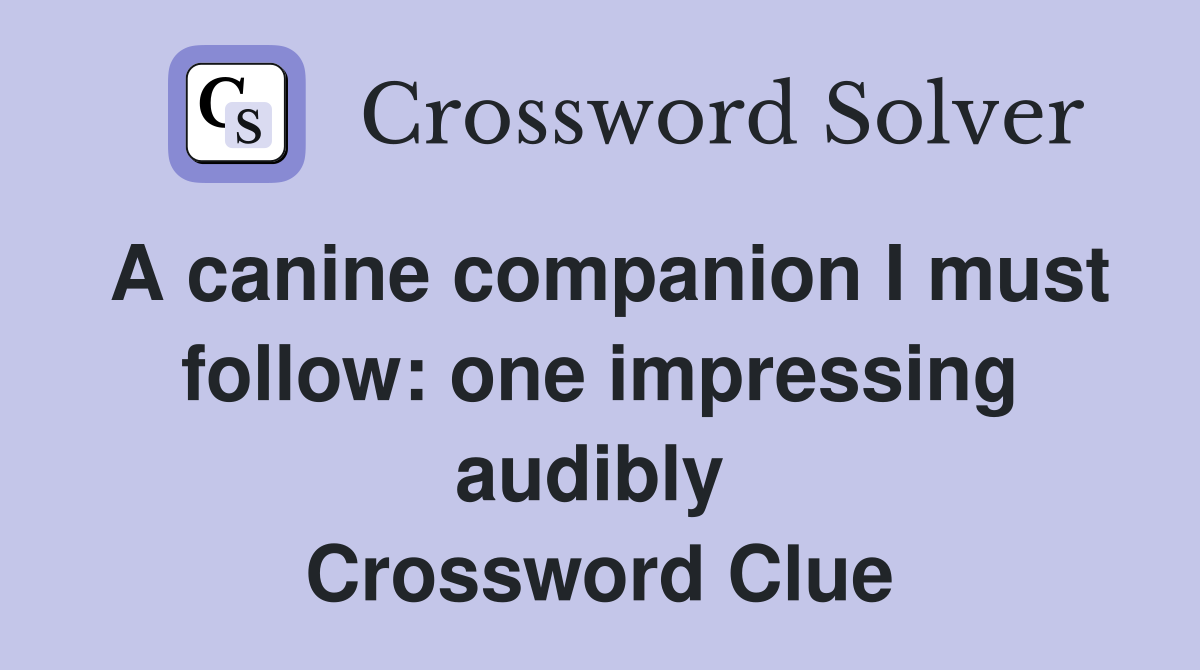 A canine companion I must follow: one impressing audibly  Crossword Clue
