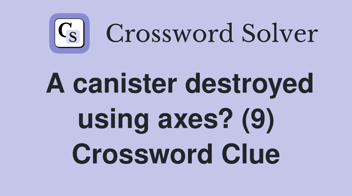 A canister destroyed using axes? (9) Crossword Clue