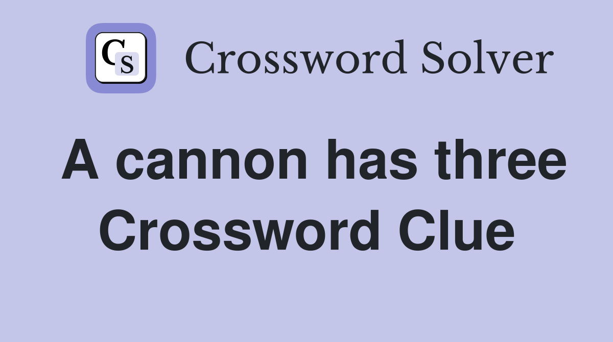A cannon has three Crossword Clue
