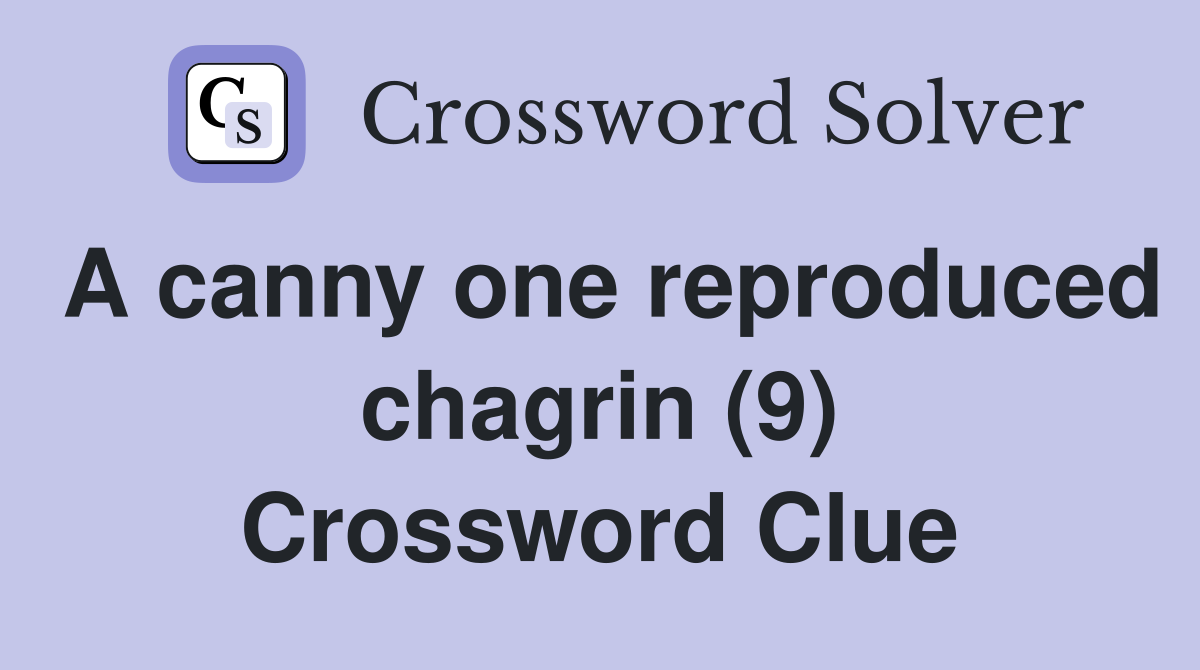 A canny one reproduced chagrin (9) Crossword Clue