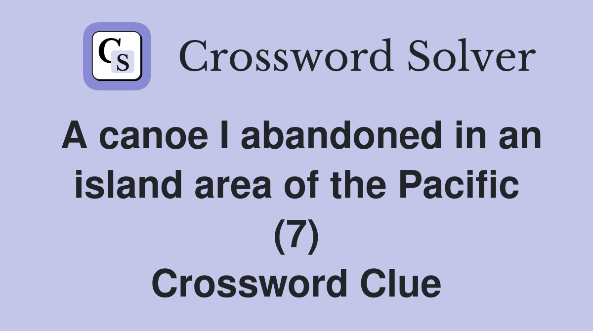 A canoe I abandoned in an island area of the Pacific (7) Crossword Clue