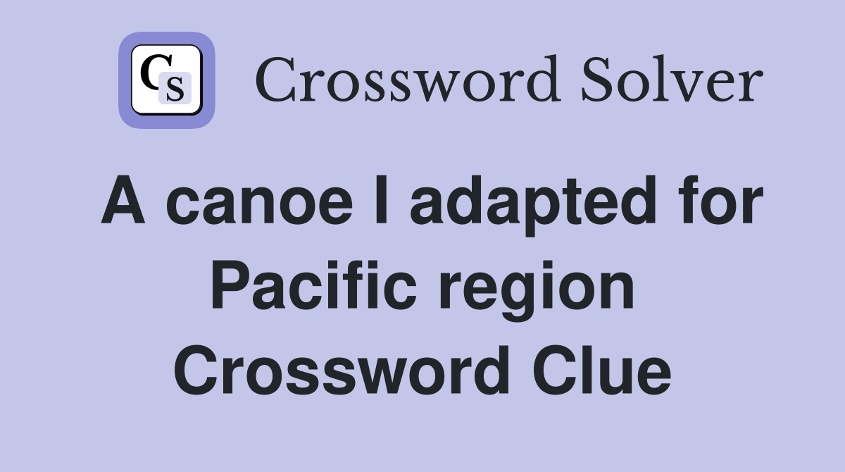 A canoe I adapted for Pacific region Crossword Clue