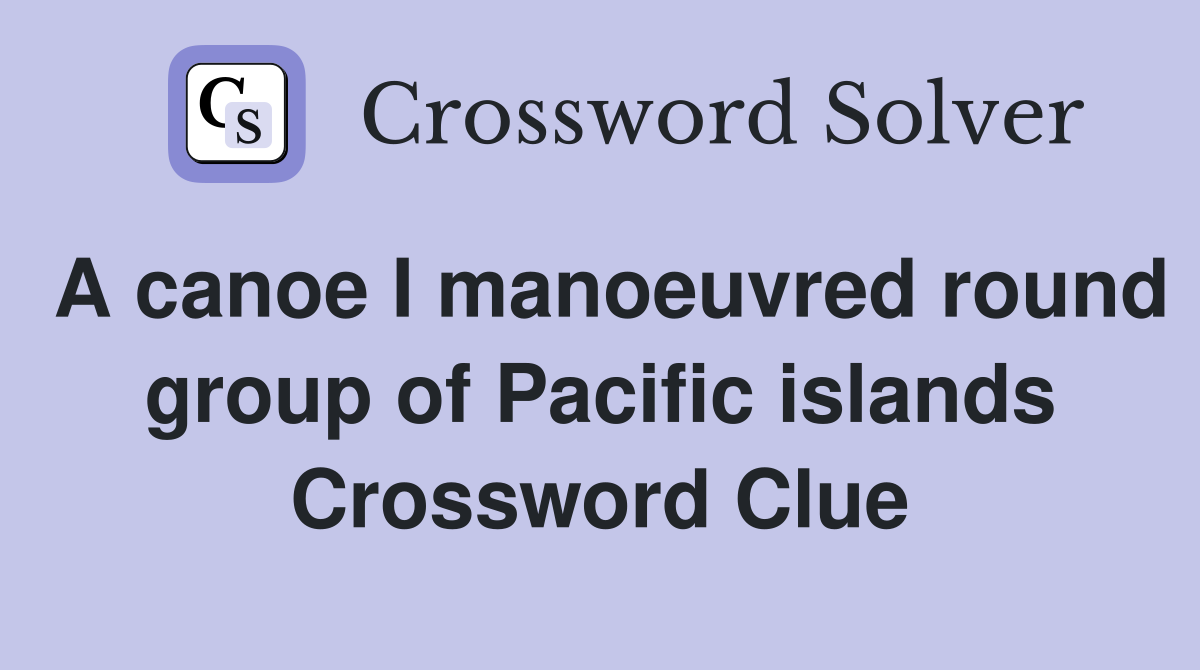 A canoe I manoeuvred round group of Pacific islands Crossword Clue