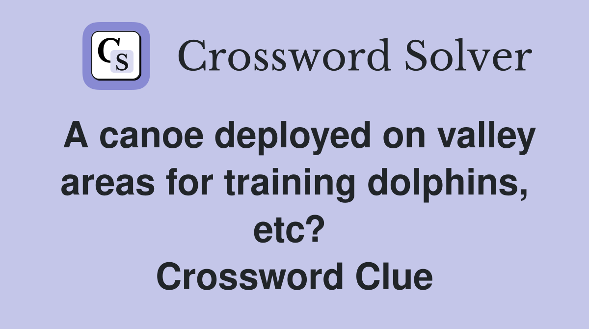 A canoe deployed on valley areas for training dolphins, etc?  Crossword Clue