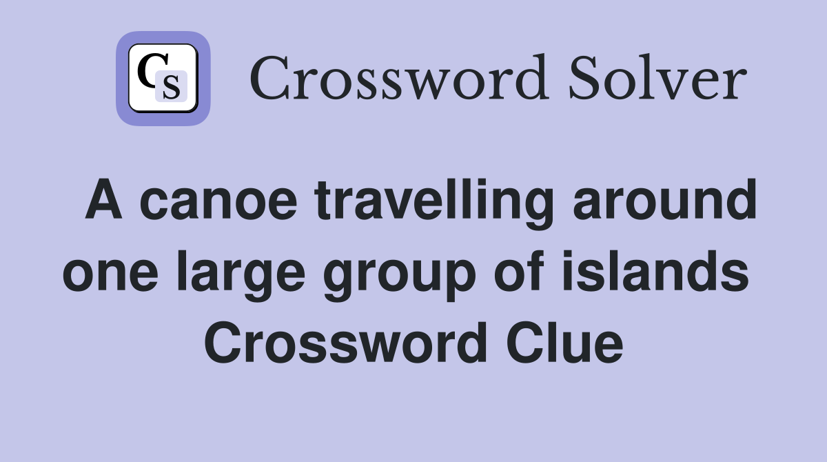 A canoe travelling around one large group of islands  Crossword Clue