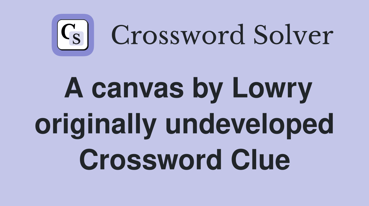 A canvas by Lowry originally undeveloped Crossword Clue