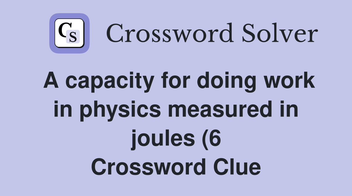 A capacity for doing work in physics measured in joules (6) Crossword A capacity for doing work in physics measured in joules (6) Crossword