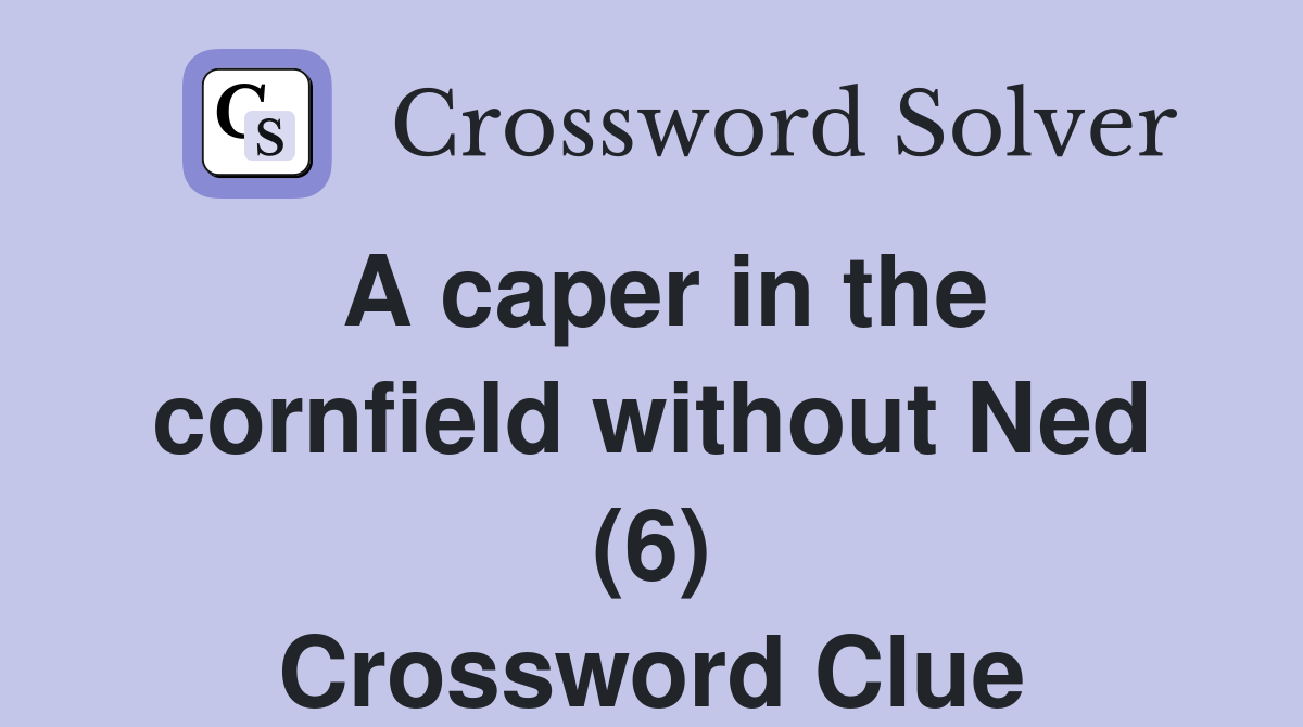 A caper in the cornfield without Ned (6) Crossword Clue