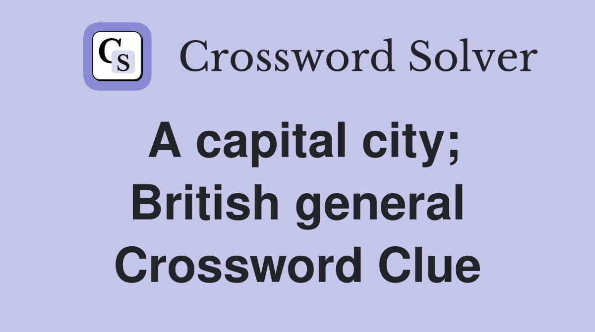 A capital city; British general Crossword Clue