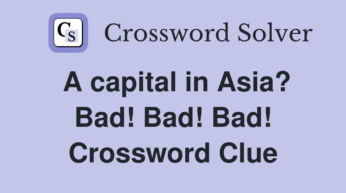 A capital in Asia? Bad! Bad! Bad! Crossword Clue