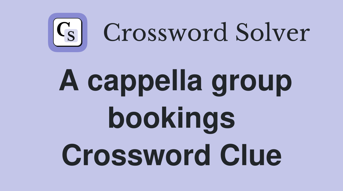 A cappella group bookings Crossword Clue