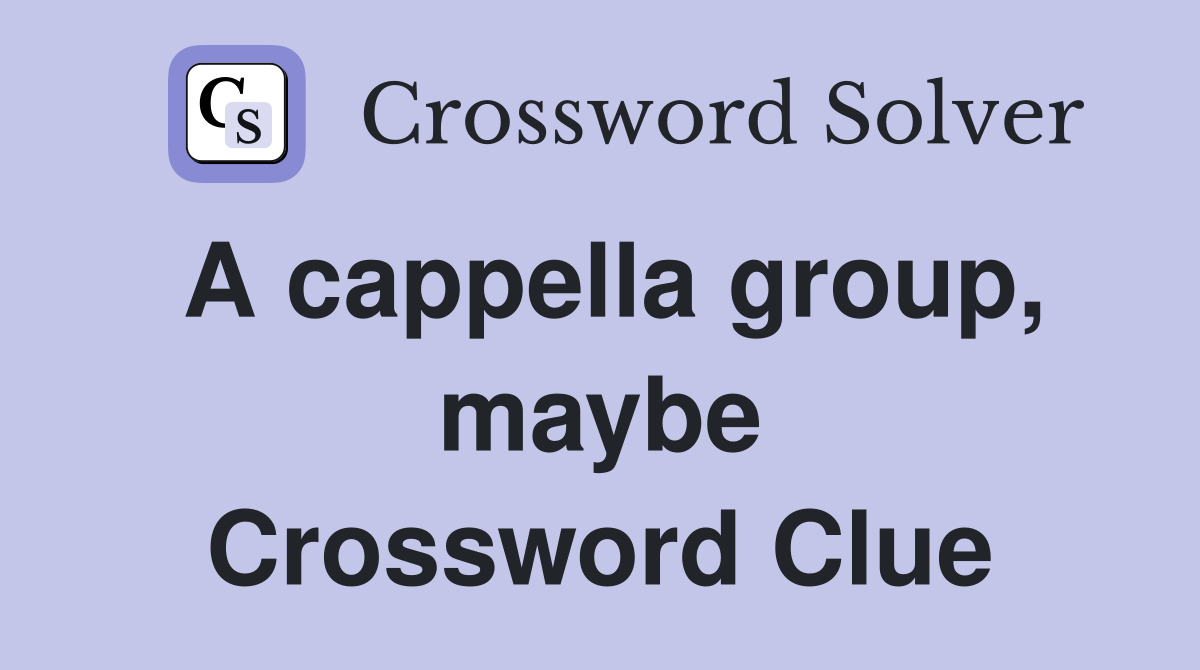 A cappella group, maybe Crossword Clue