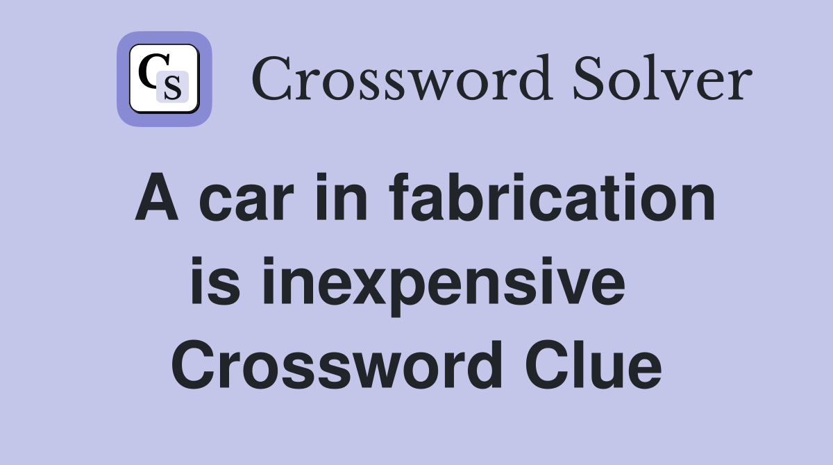 A car in fabrication is inexpensive  Crossword Clue