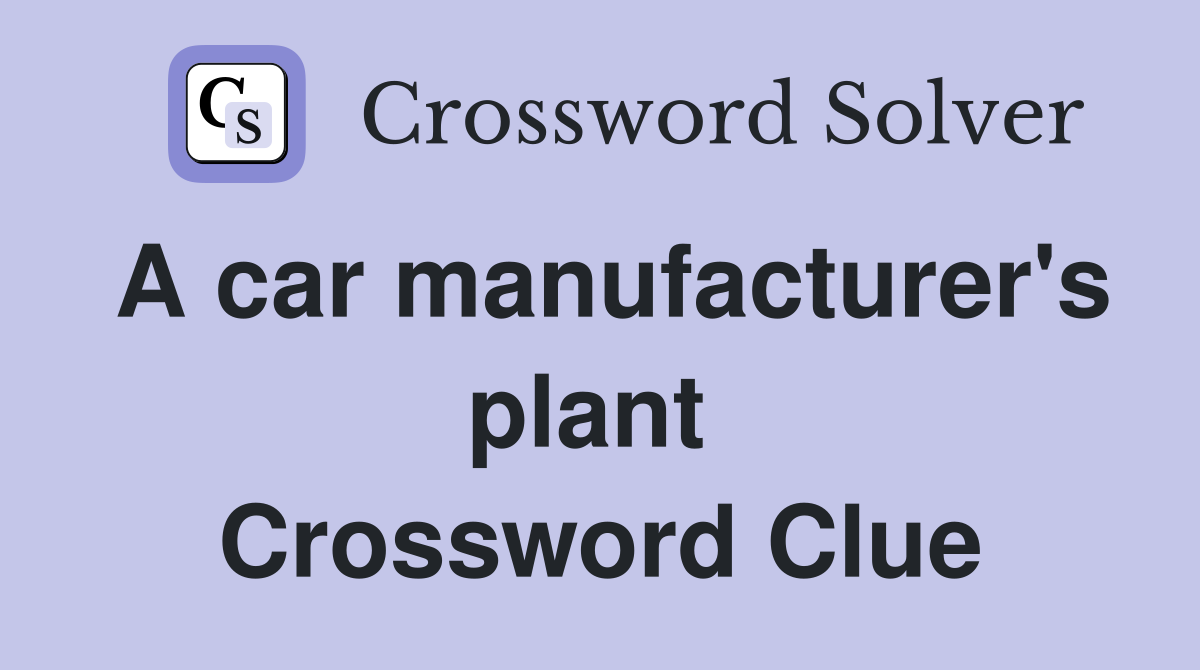 A car manufacturer's plant  Crossword Clue