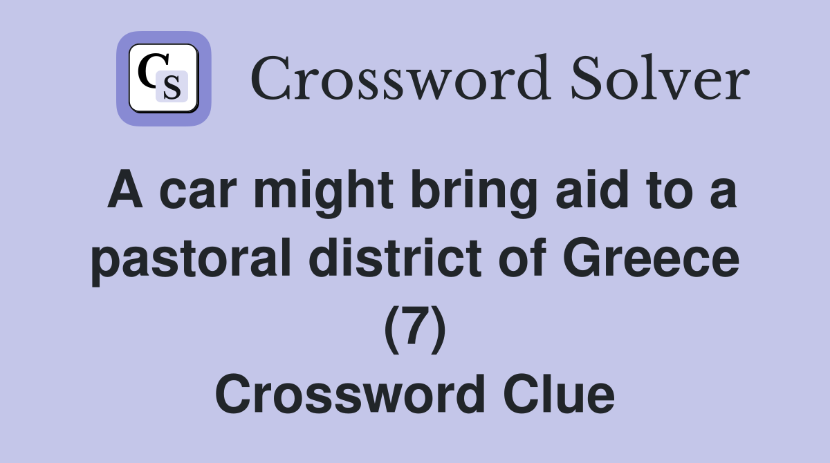 A car might bring aid to a pastoral district of Greece (7) Crossword Clue