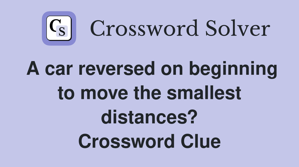 A car reversed on beginning to move the smallest distances? Crossword Clue