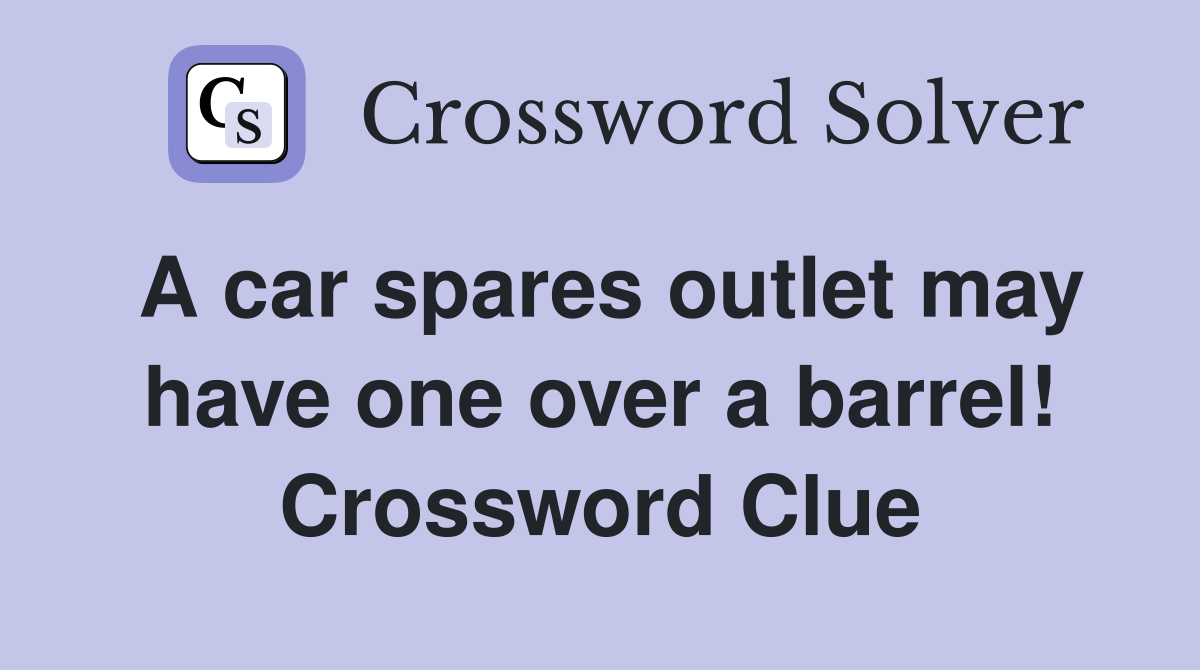 A car spares outlet may have one over a barrel! Crossword Clue