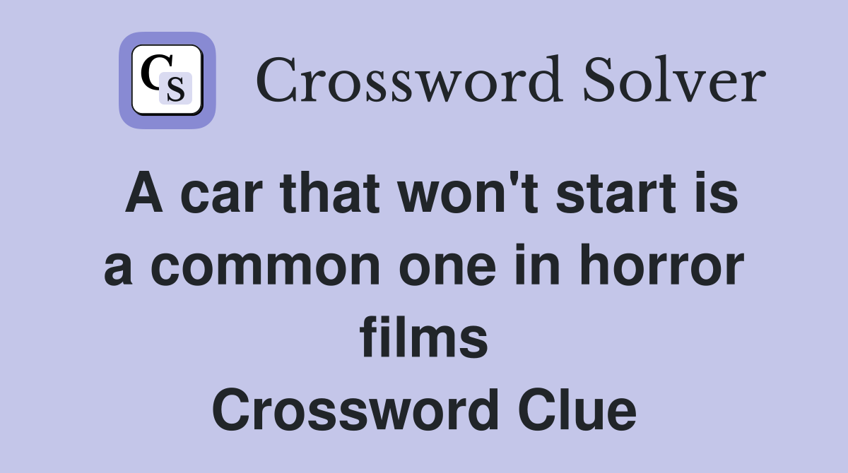 A car that won't start is a common one in horror films Crossword Clue