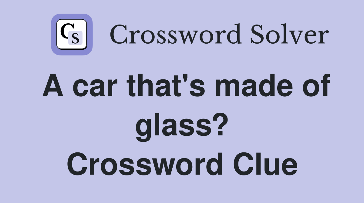 A car that's made of glass? Crossword Clue