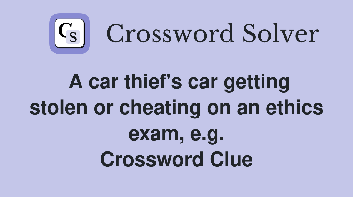 A car thief's car getting stolen or cheating on an ethics exam, e.g. Crossword Clue
