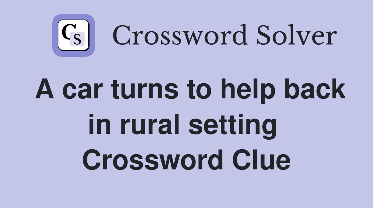 A car turns to help back in rural setting  Crossword Clue