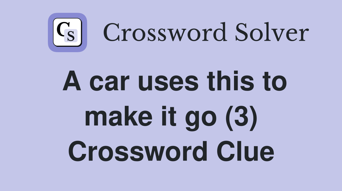 A car uses this to make it go (3) Crossword Clue