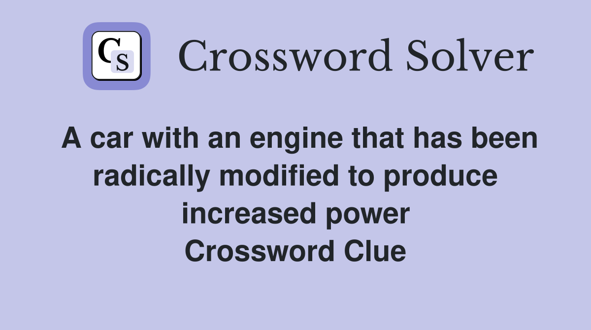 A car with an engine that has been radically modified to produce increased power Crossword Clue