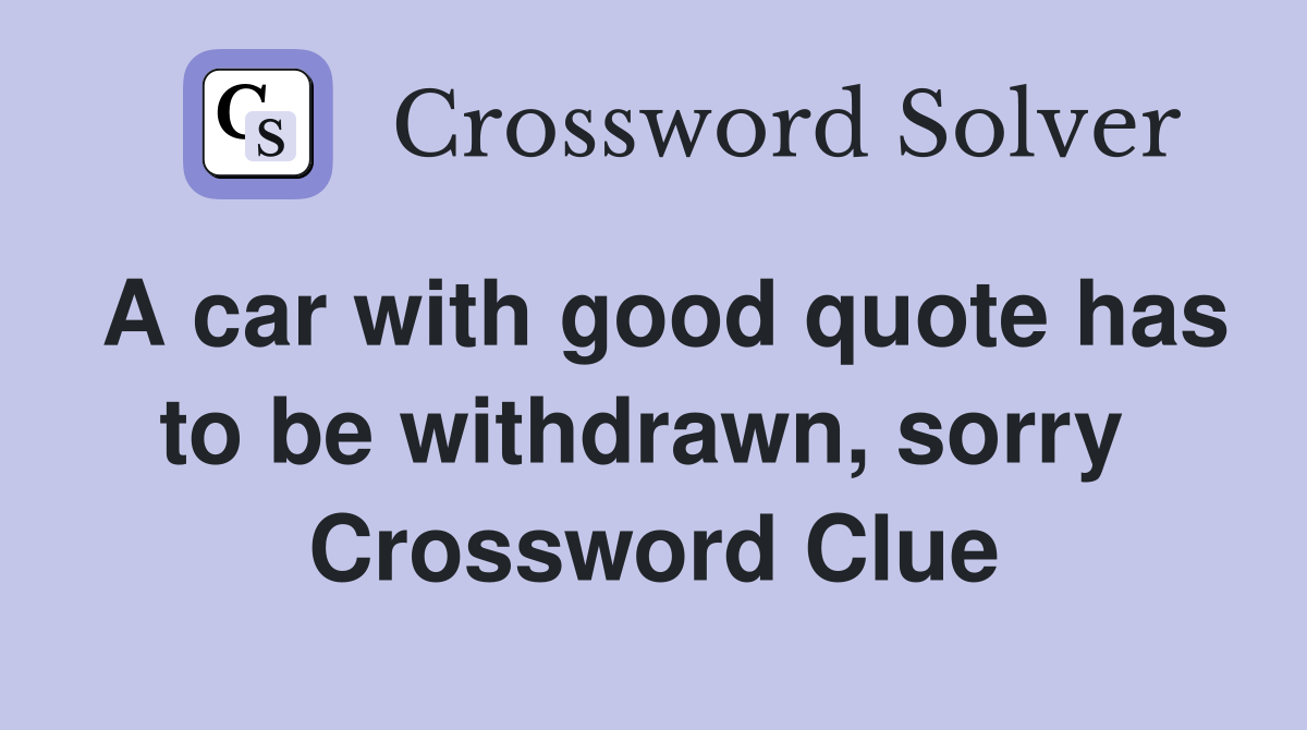 A car with good quote has to be withdrawn, sorry  Crossword Clue