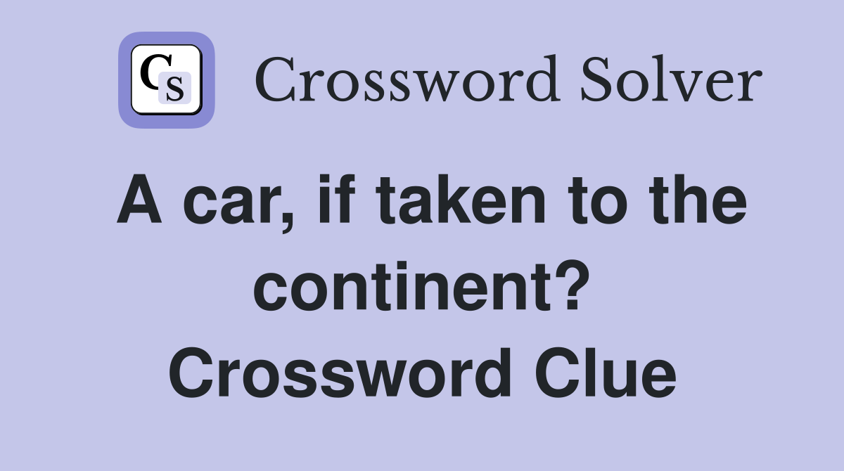 A car, if taken to the continent? Crossword Clue