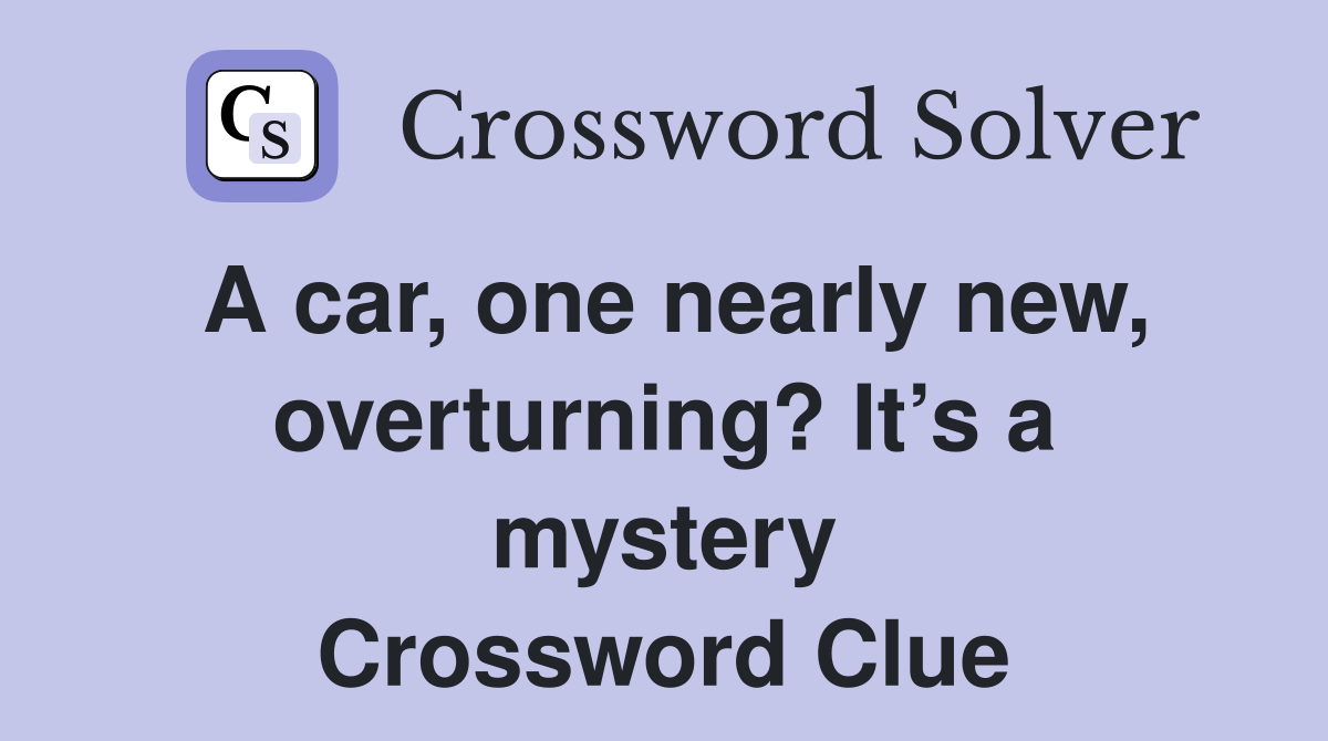 A car, one nearly new, overturning? It’s a mystery Crossword Clue
