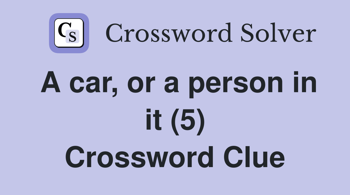 A car, or a person in it (5) Crossword Clue