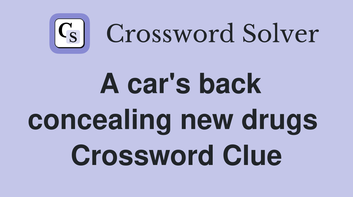 A car's back concealing new drugs  Crossword Clue