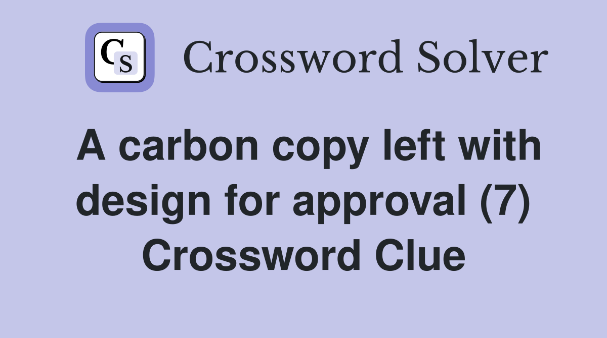 A carbon copy left with design for approval (7) Crossword Clue